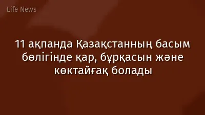 11 ақпанда Қазақстанның басым бөлігінде қар, бұрқасын және көктайғақ болады