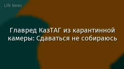 Главред КазТАГ из карантинной камеры: Сдаваться не собираюсь