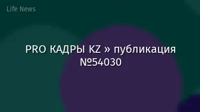 PRO КАДРЫ KZ » публикация №54030