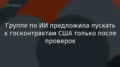 Группе по ИИ предложила пускать к госконтрактам США только после проверок