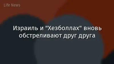 Израиль и "Хезболлах" вновь обстреливают друг друга