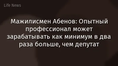 Мажилисмен Абенов: Опытный профессионал может зарабатывать как минимум в два раза больше, чем депутат