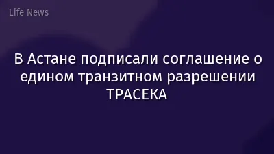 В Астане подписали соглашение о едином транзитном разрешении ТРАСЕКА