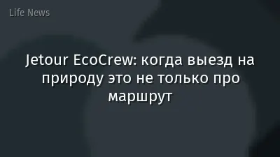 Jetour EcoCrew: когда выезд на природу это не только про маршрут