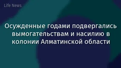 Осужденные годами подвергались вымогательствам и насилию в колонии Алматинской области