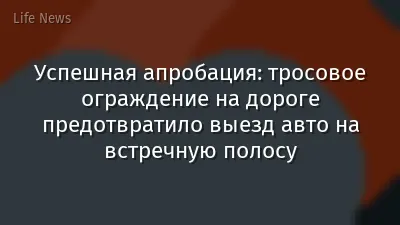 Успешная апробация: тросовое ограждение на дороге предотвратило выезд авто на встречную полосу