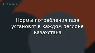 Нормы потребления газа установят в каждом регионе Казахстана