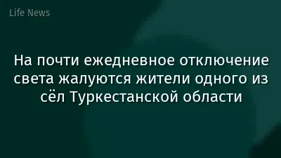 На почти ежедневное отключение света жалуются жители одного из сёл Туркестанской области