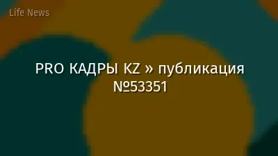 PRO КАДРЫ KZ » публикация №53351