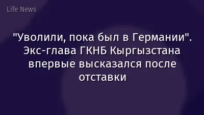 "Уволили, пока был в Германии". Экс-глава ГКНБ Кыргызстана впервые высказался после отставки