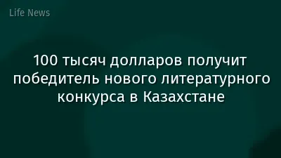100 тысяч долларов получит победитель нового литературного конкурса в Казахстане