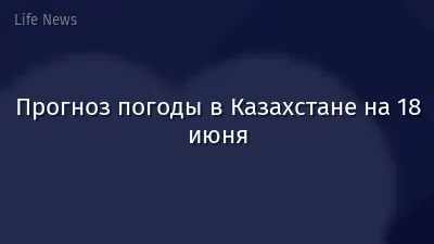 Прогноз погоды в Казахстане на 18 июня