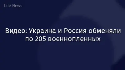 Видео: Украина и Россия обменяли по 205 военнопленных