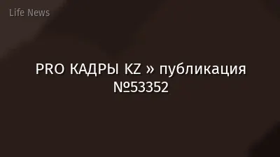 PRO КАДРЫ KZ » публикация №53352