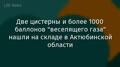 Две цистерны и более 1000 баллонов "веселящего газа" нашли на складе в Актюбинской области