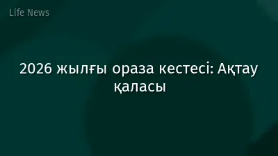 2026 жылғы ораза кестесі: Ақтау қаласы