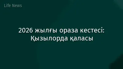 2026 жылғы ораза кестесі: Қызылорда қаласы
