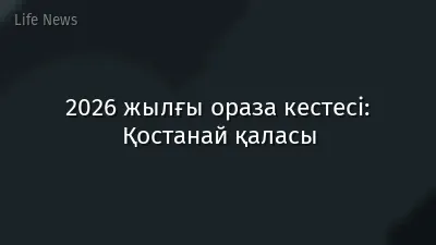 2026 жылғы ораза кестесі: Қостанай қаласы