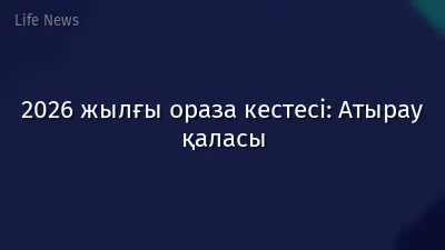 2026 жылғы ораза кестесі: Атырау қаласы