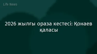 2026 жылғы ораза кестесі: Қонаев қаласы