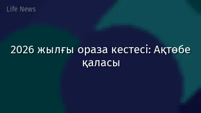 2026 жылғы ораза кестесі: Ақтөбе қаласы