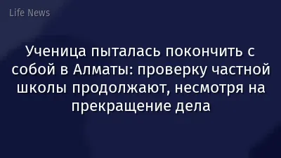 Ученица пыталась покончить с собой в Алматы: проверку частной школы продолжают, несмотря на прекращение дела