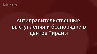 Антиправительственные выступления и беспорядки в центре Тираны