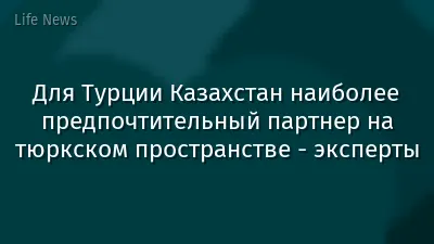 Для Турции Казахстан наиболее предпочтительный партнер на тюркском пространстве - эксперты