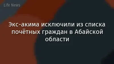 Экс-акима исключили из списка почётных граждан в Абайской области