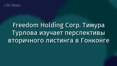 Freedom Holding Corp. Тимура Турлова изучает перспективы вторичного листинга в Гонконге