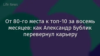От 80-го места к топ-10 за восемь месяцев: как Александр Бублик перевернул карьеру