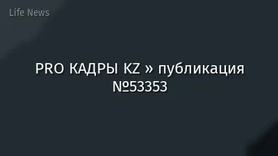 PRO КАДРЫ KZ » публикация №53353