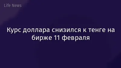 Курс доллара снизился к тенге на бирже 11 февраля