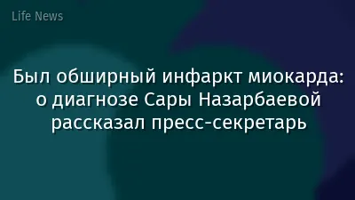 Был обширный инфаркт миокарда: о диагнозе Сары Назарбаевой рассказал пресс-секретарь