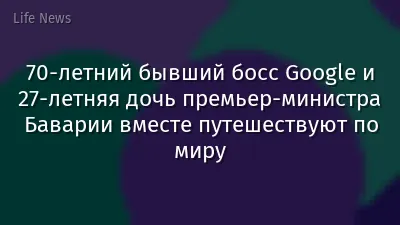 70-летний бывший босс Google и 27-летняя дочь премьер-министра Баварии вместе путешествуют по миру