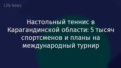 Настольный теннис в Карагандинской области: 5 тысяч спортсменов и планы на международный турнир