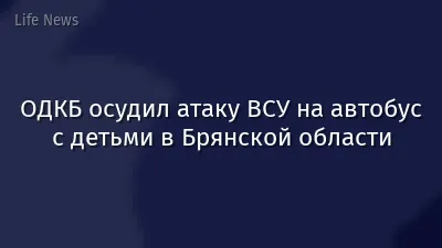 ОДКБ осудил атаку ВСУ на автобус с детьми в Брянской области