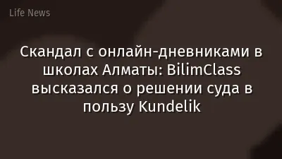 Скандал с онлайн-дневниками в школах Алматы: BilimClass высказался о решении суда в пользу Kundelik