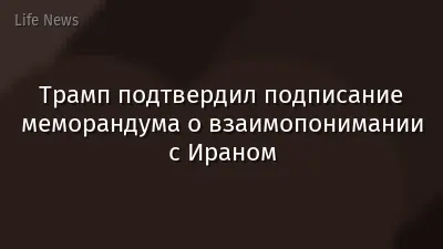 Трамп подтвердил подписание меморандума о взаимопонимании с Ираном