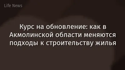 Курс на обновление: как в Акмолинской области меняются подходы к строительству жилья