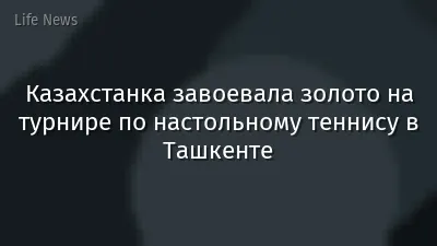 Казахстанка завоевала золото на турнире по настольному теннису в Ташкенте