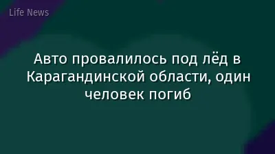 Авто провалилось под лёд в Карагандинской области, один человек погиб