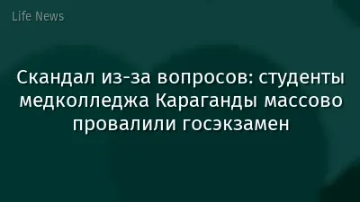 Скандал из-за вопросов: студенты медколледжа Караганды массово провалили госэкзамен