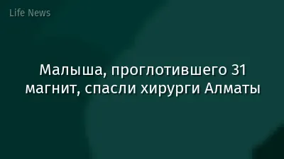 Малыша, проглотившего 31 магнит, спасли хирурги Алматы