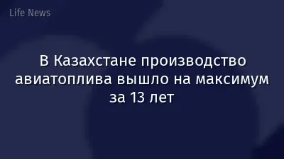 В Казахстане производство авиатоплива вышло на максимум за 13 лет