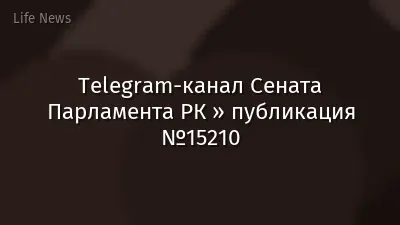 Telegram-канал Сената Парламента РК » публикация №15210