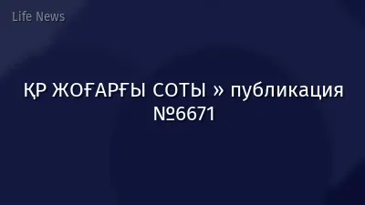ҚР ЖОҒАРҒЫ СОТЫ » публикация №6671