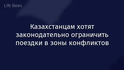 Казахстанцам хотят законодательно ограничить поездки в зоны конфликтов
