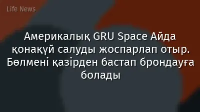 Америкалық GRU Space Айда қонақүй салуды жоспарлап отыр. Бөлмені қазірден бастап брондауға болады