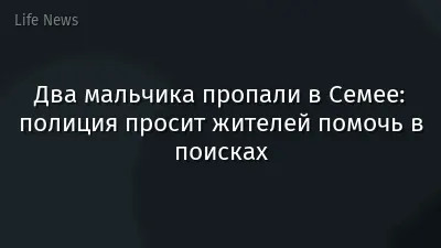 Два мальчика пропали в Семее: полиция просит жителей помочь в поисках